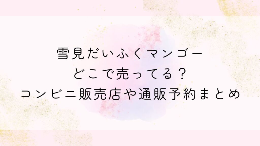 雪見だいふくマンゴーどこで売ってる？コンビニ販売店や通販予約まとめ