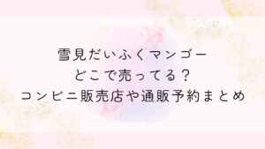 雪見だいふくマンゴーどこで売ってる？コンビニ販売店や通販予約まとめ