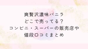 爽贅沢濃味バニラどこで売ってる？コンビニ・スーパーの販売店や値段口コミまとめ