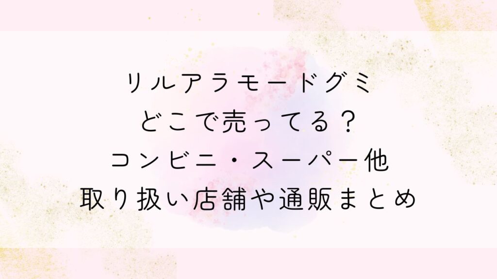 リルアラモードグミどこで売ってる？コンビニ・スーパー他取り扱い店舗や通販まとめ