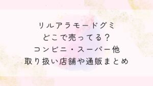 リルアラモードグミどこで売ってる？コンビニ・スーパー他取り扱い店舗や通販まとめ