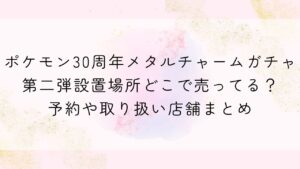 ポケモン30周年メタルチャームガチャ第二弾設置場所どこで売ってる？予約や取り扱い店舗まとめ