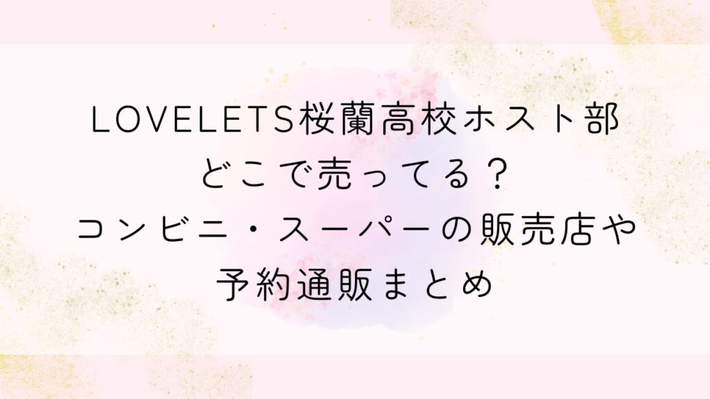 LOVELETS桜蘭高校ホスト部どこで売ってる？コンビニ・スーパーの販売店や予約通販まとめ