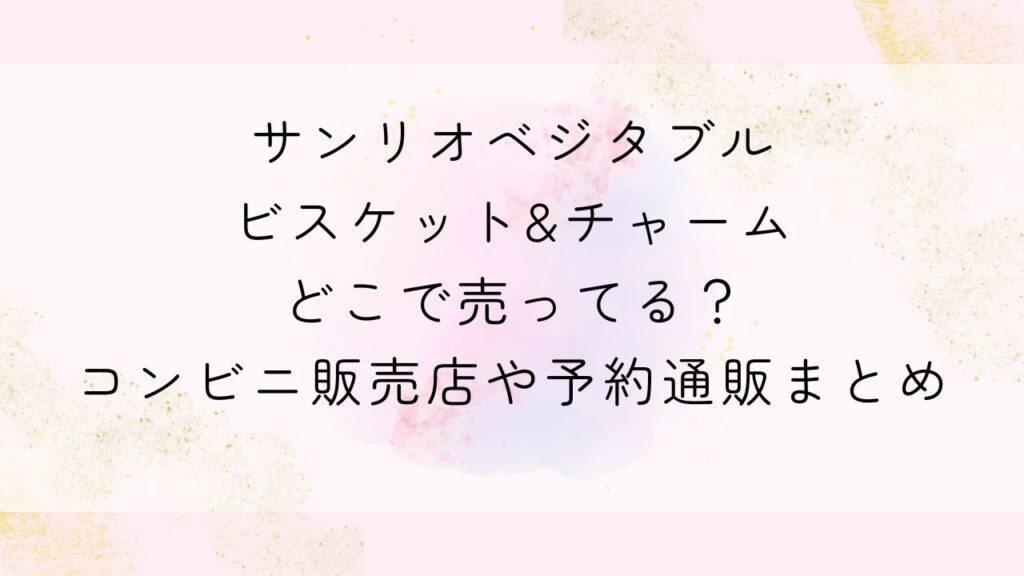 サンリオベジタブルビスケット&チャームどこで売ってる？コンビニ販売店や予約通販まとめ