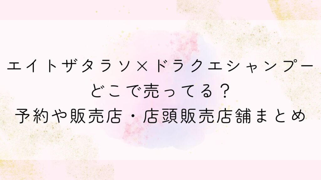 エイトザタラソ×ドラクエシャンプーどこで売ってる？予約や販売店・店頭販売店舗まとめ【スライムシャンプー】
